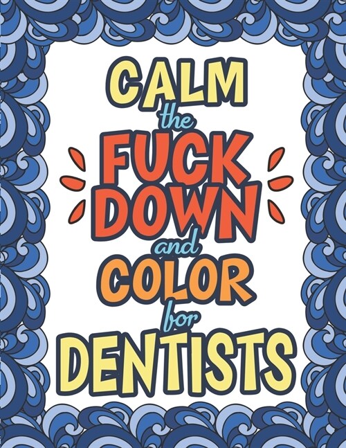 Calm The Fuck Down & Color For Dentists: 50 Unique Designs - Dark Midnight Edition - Gag Gift - Humorous Grown Up Coloring Book For Swearing Like A De (Paperback)