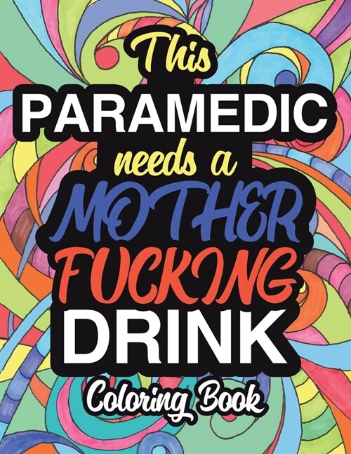 This Paramedic Needs A Mother Fucking Drink: A Sweary Adult Coloring Book For Swearing Like A Paramedic - Holiday Gift & Birthday Present For Emergenc (Paperback)