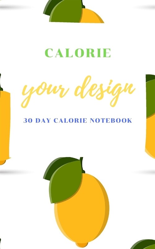 Calorie your design: A 30 Day Food Journal: Diet Tracker, Calorie Counter to Cultivate a Better You, Small Blank Lined Travel Notebook 5x8 (Paperback)