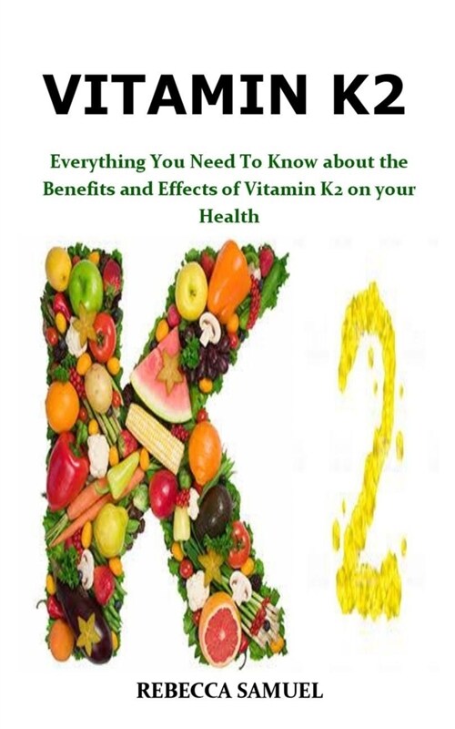 Vitamin K2: Everything You Need To Know about the Benefits and Effects of Vitamin K2 on your Health (Paperback)