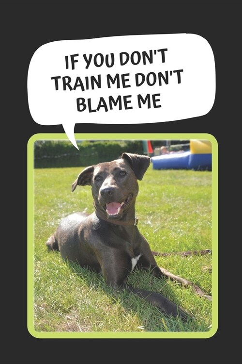 Dog Training: If You Dont Train Me Dont Blame Me: Themed Novelty Lined Notebook / Journal To Write In Perfect Gift Item (6 x 9 inc (Paperback)