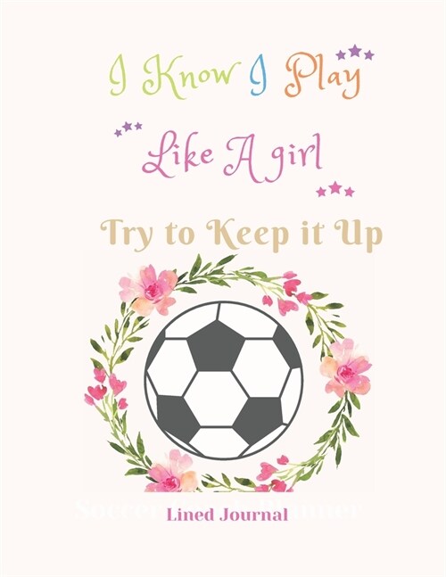 I Know I Play Like A girl Try to Keep it Up Lined Journal: Funny Quote Journal - Humorous, funny gag gifts For Girls Coaches Players and Sports Lovers (Paperback)