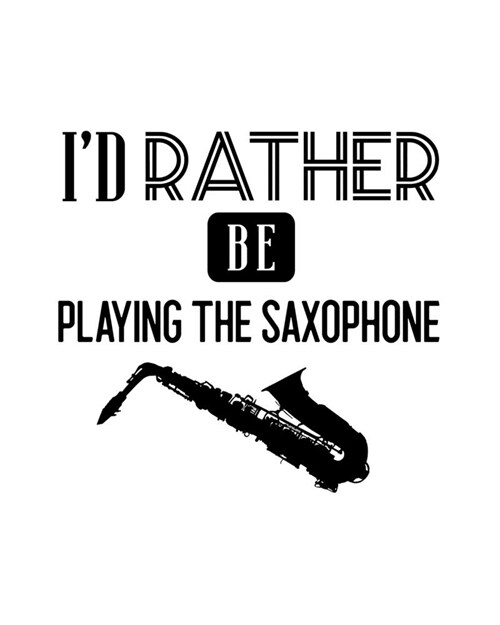 Id Rather Be Playing the Saxphone: Saxophone Gift for People Who Love Playing the Saxophone - Funny Saying on Black and White Cover for Musicians - B (Paperback)