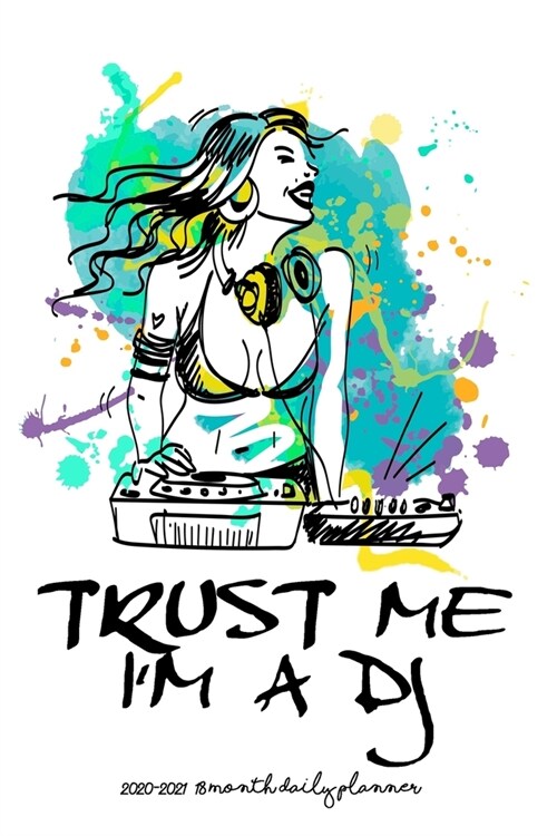Trust Me Im a DJ! - 2020 - 2021 18 Month Daily Planner: Rave Girl - Music is Life - January - June - Daily Organizer Calendar Agenda - 6x9 - Work Tra (Paperback)
