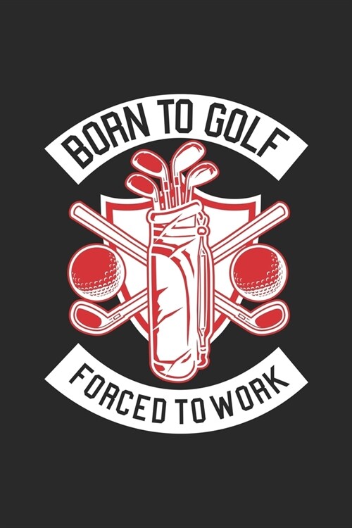 Born To Golf Forced To Work: Lined Journal, Diary Or Notebook For Golf Lovers . 6 in x 9 in Cover. (Paperback)