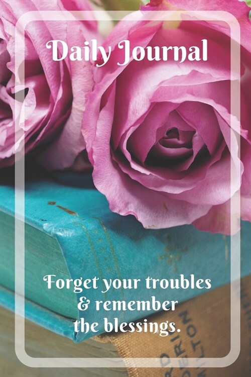 Daily Journal with motivational quote Forget your troubles and remember the blessings: Lined Journal with Pink Roses for Women (Paperback)