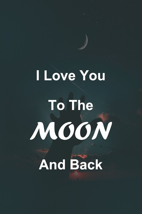 I Love you to The Moon and Back: Lined Notebook Journal. Inspirational Quote Notebook 120 PAGES (6x9). A Perfect Gift For Everyone. Notebook, Compos (Paperback)