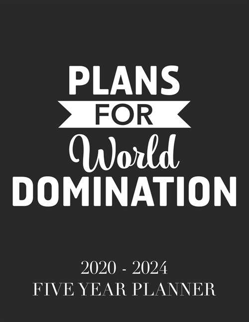 Plans for World Domination: 2020 - 2024 5 Year Planner: 60 Months Calendar and Organizer, Monthly Planner with Holidays. Plan and schedule your ne (Paperback)