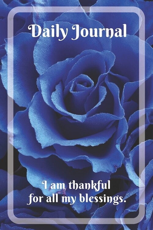 Daily Journel with motivational quote I am thankful for all my blessings: Lined Journel with Blue Roses for Women (Paperback)