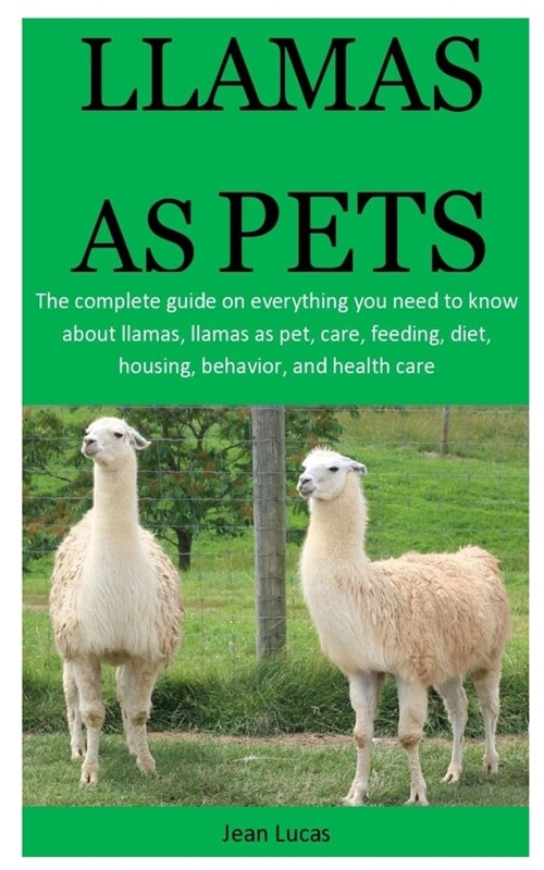 Llamas As pet: The complete guide on everything you need to know about llamas, llamas as pet, care, feeding, diet, housing, behavior, (Paperback)