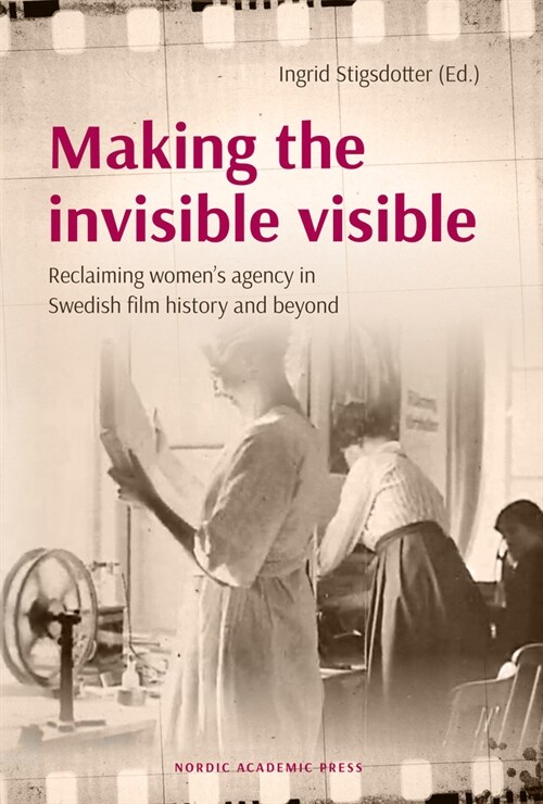 Making the Invisible Visible: Reclaiming Womens Agency in Swedish Film History and Beyond (Hardcover)