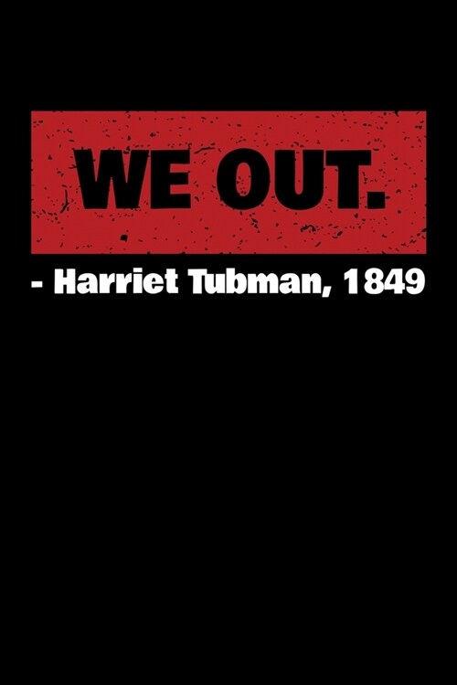 We Out. - Harriets Tubmans 1849: Journal / Notebook / Diary Gift - 6x9 - 120 pages - White Lined Paper - Matte Cover (Paperback)