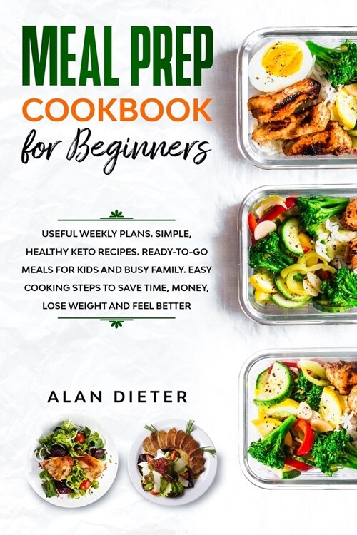 Meal Prep Cookbook for Beginners: Useful Weekly Plans Simple, Healthy Keto Recipes Ready-To-Go Meals for Kids and Busy Family. Easy Cooking Steps to S (Paperback)