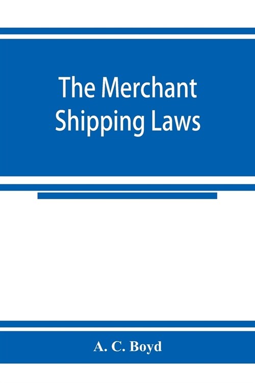 The merchant shipping laws: being a consolidation of all the merchant shipping and passenger acts from 1854 to 1876, inclusive; with notes of all (Paperback)