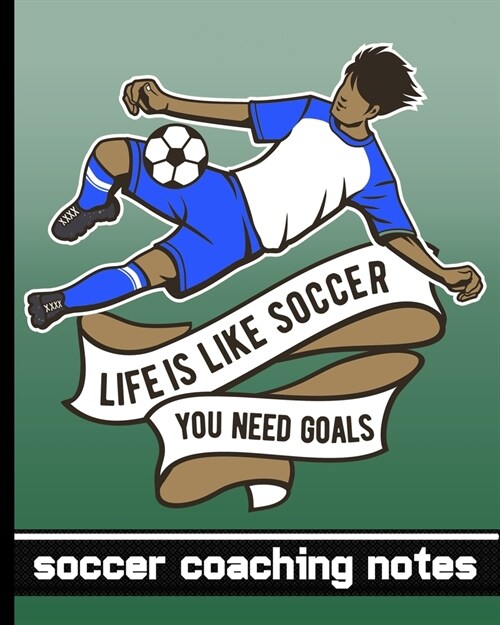 Life is Like Soccer - You Need Goals - Soccer Coaching Notebook: Soccer Game Planner for Coaches - Notebook To Keep Track of Players & Substitutes, Ke (Paperback)