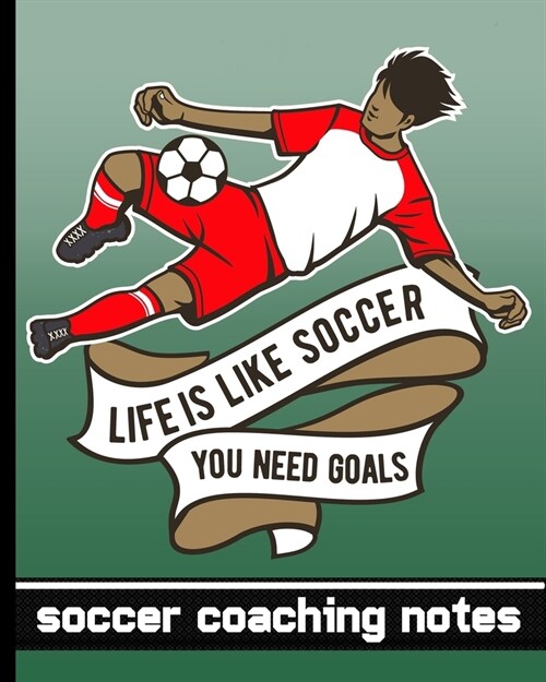 Life is Like Soccer - You Need Goals - Soccer Coaching Notes: Soccer Game Planner for Coaches - Great Notebook To Keep Track of Players & Substitutes, (Paperback)