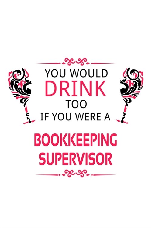 You Would Drink Too If You Were A Bookkeeping Supervisor: Best Bookkeeping Supervisor Notebook, Journal Gift, Diary, Doodle Gift or Notebook - 6 x 9 C (Paperback)