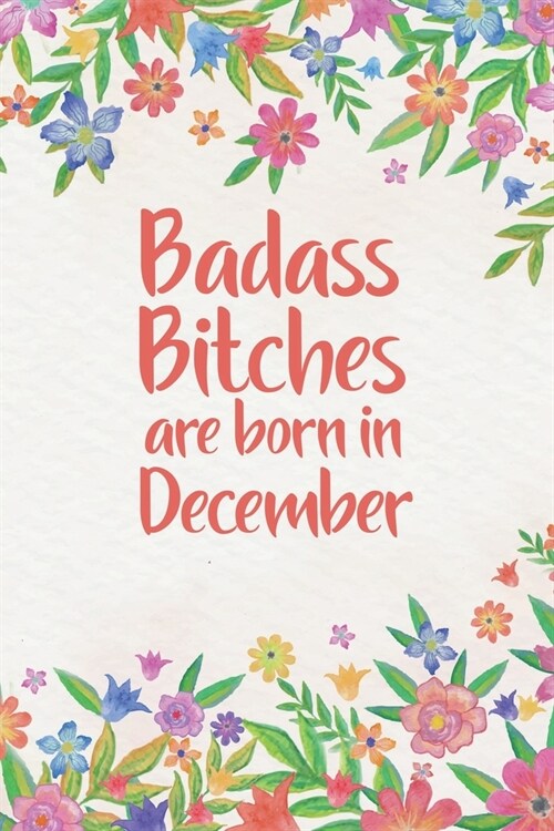 Badass Bitches Are Born In December: Funny Blank Lined Notebook Gift for Women and Birthday Card Alternative for Friend or Coworker: Orange Floral (Paperback)
