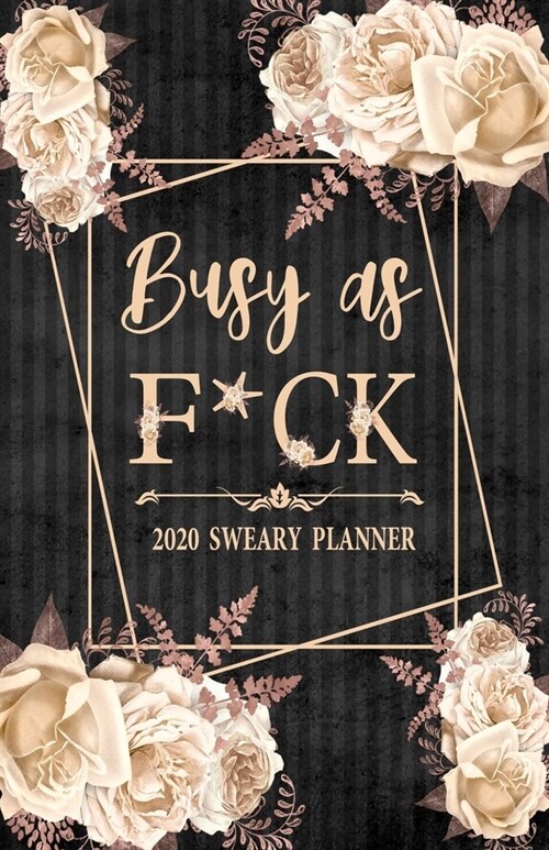 2020 Sweary Planner: Cream Floral Busy As F*ck 5.5 x 8.5 Purse Planner - Daily, Weekly, And Monthly Planner With Weekly Motivational Sweary (Paperback)