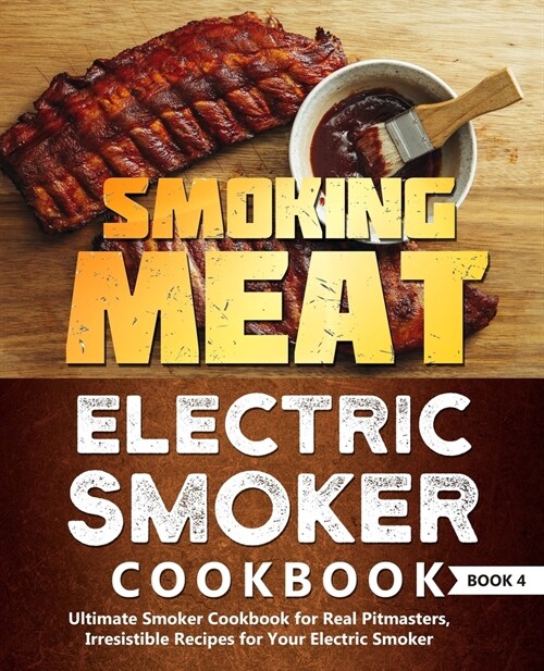 Smoking Meat: Electric Smoker Cookbook: Ultimate Smoker Cookbook for Real Pitmasters, Irresistible Recipes for Your Electric Smoker: (Paperback)