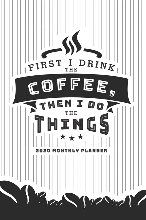 First I Drink The Coffee, Then I Do The Things: 2020 Monthly Planner (Paperback)