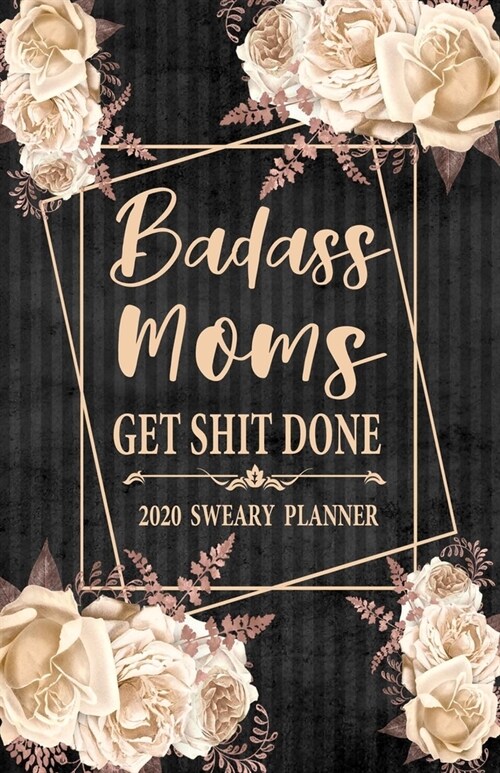 2020 Sweary Planner: Cream Floral Badass Moms Get Shit Done 5.5 x 8.5 Purse Planner - Daily, Weekly, And Monthly Planner With Weekly Motiva (Paperback)