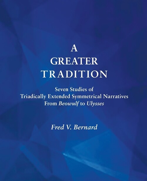 A Greater Tradition: Seven Studies of Triadically Extended Symmetrical Narratives from Beowulf to Ulysses (Paperback)