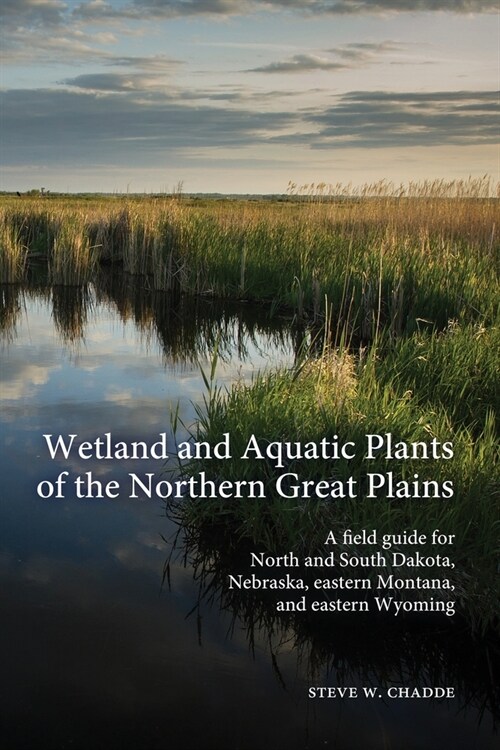 Wetland and Aquatic Plants of the Northern Great Plains: A field guide for North and South Dakota, Nebraska, eastern Montana and eastern Wyoming (Paperback)