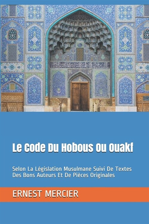Le Code Du Hobous Ou Ouakf: Selon La L?islation Musulmane Suivi De Textes Des Bons Auteurs Et De Pi?es Originales (Paperback)