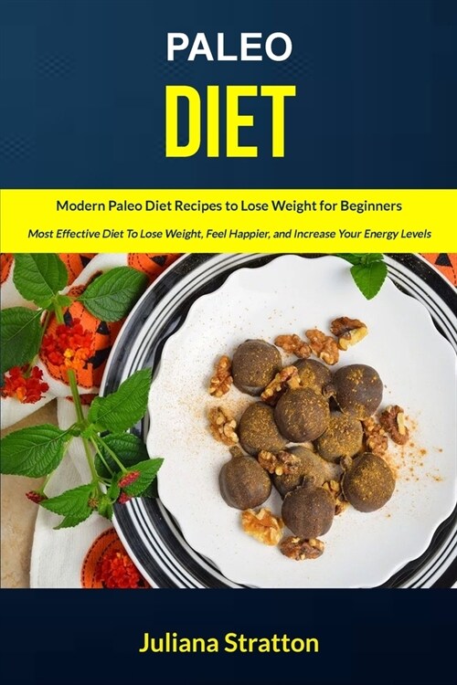 Paleo Diet: Modern Paleo Diet Recipes to Lose Weight for Beginners (Most Effective Diet to Lose Weight, Feel Happier, and Increase (Paperback)
