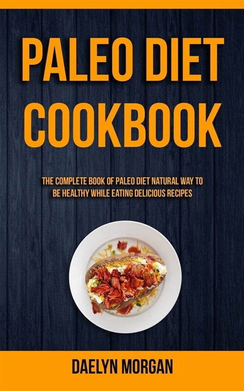Paleo Diet Cookbook: The Complete Book of Paleo Diet Natural Way to Be Healthy While Eating Delicious Recipes (Paperback)