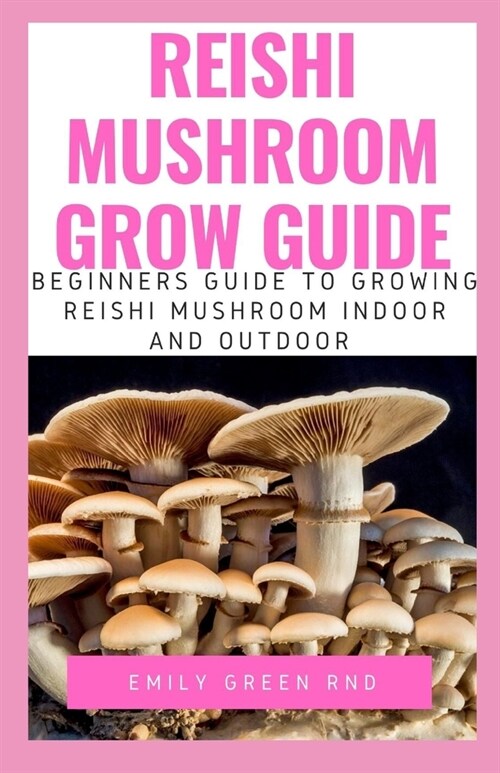 Reishi Mushroom Grow Guide: Beginners guide to growing reishi mushroom indoor and outdoor (Paperback)