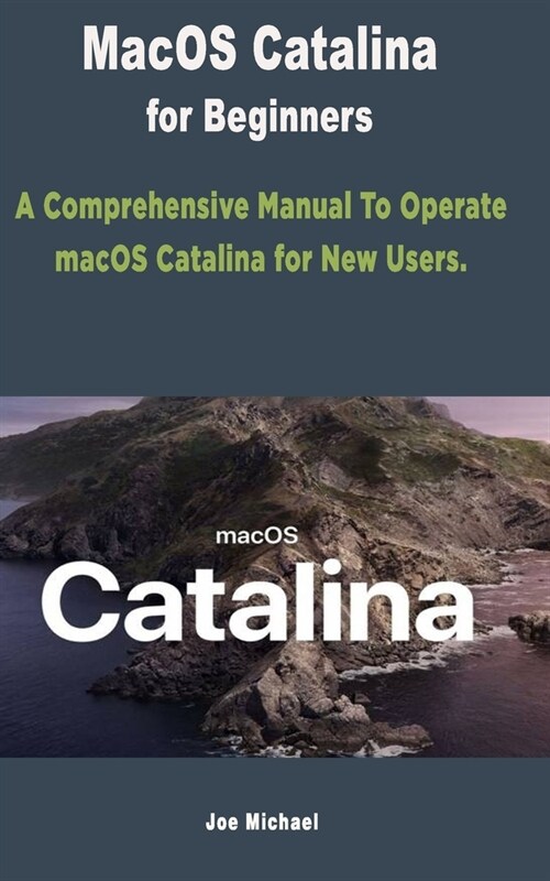 MacOS Catalina for Beginners: A Comprehensive Manual To Operate macOS Catalina for New Users (Paperback)