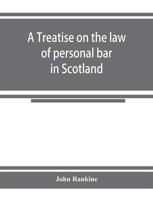 A treatise on the law of personal bar in Scotland: collated with the English law of estoppel in pais (Paperback)