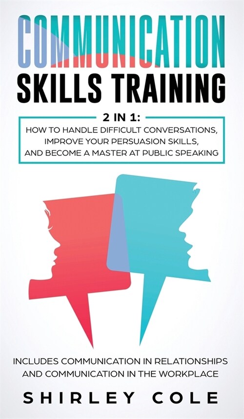 Communication Skills Training: 2 In 1: How To Handle Difficult Conversations, Improve Your Persuasion Skills, And Become A Master At Public Speaking (Hardcover)