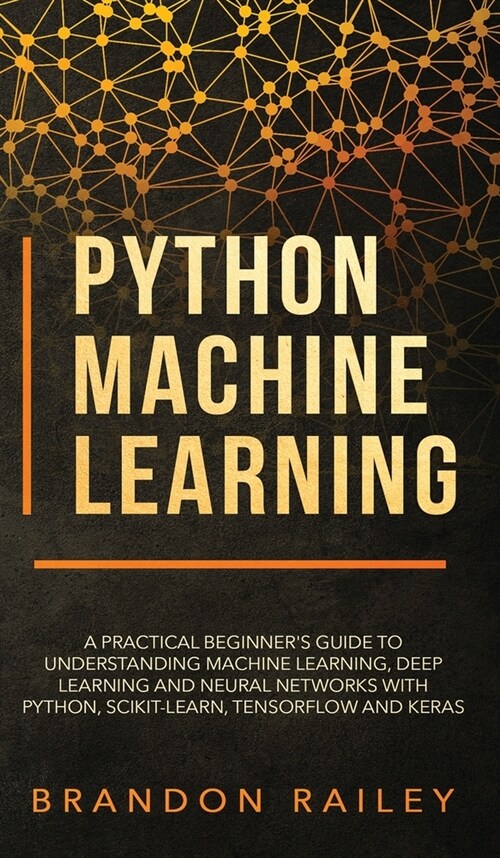 Python Machine Learning: A Practical Beginners Guide for Understanding Machine Learning, Deep Learning and Neural Networks with Python, Scikit (Hardcover)