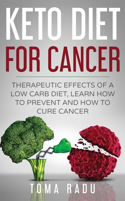 Keto Diet for Cancer: Therapeutic Effects of a Low Carb Diet, Learn How to Prevent and How to Cure Cancer (Paperback)