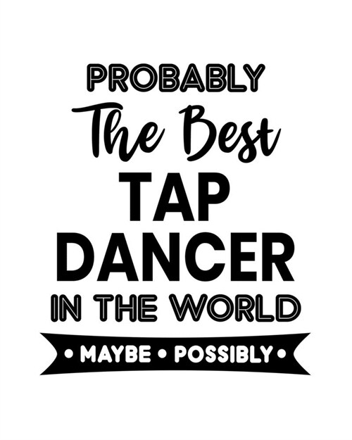 Probably the Best Tap Dancer In the World. Maybe. Possibly.: Tap Dancing Gift for People Who Love to Tap Dance - Funny Saying on Black and White Cover (Paperback)
