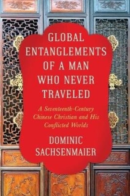 Global Entanglements of a Man Who Never Traveled: A Seventeenth-Century Chinese Christian and His Conflicted Worlds (Paperback)