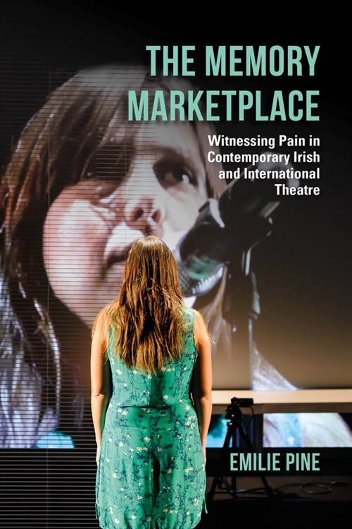 The Memory Marketplace: Witnessing Pain in Contemporary Irish and International Theatre (Hardcover)