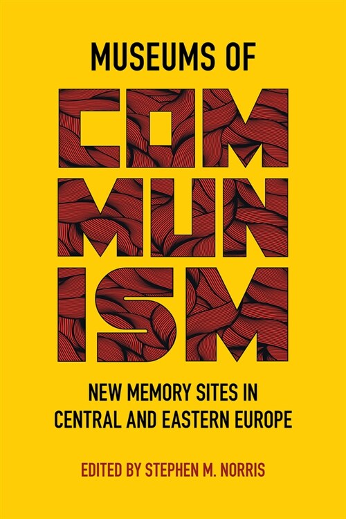 Museums of Communism: New Memory Sites in Central and Eastern Europe (Hardcover)