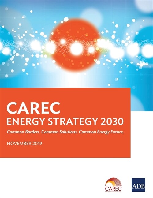 CAREC Energy Strategy 2030: Common Borders. Common Solutions. Common Energy Future (Paperback)