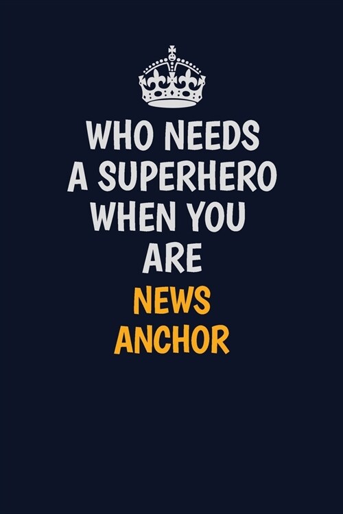 Who Needs A Superhero When You Are news anchor: Career journal, notebook and writing journal for encouraging men, women and kids. A framework for buil (Paperback)