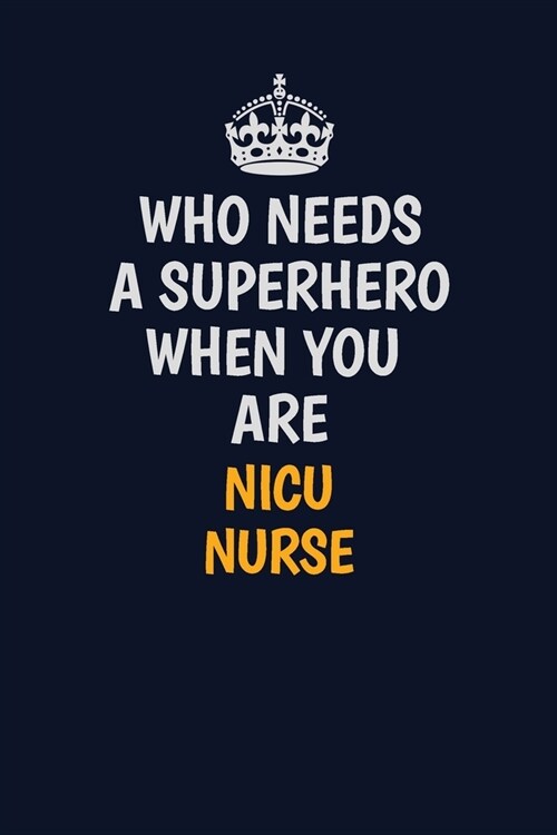 Who Needs A Superhero When You Are nicu nurse: Career journal, notebook and writing journal for encouraging men, women and kids. A framework for build (Paperback)
