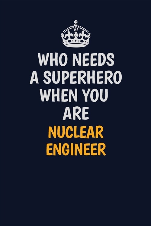 Who Needs A Superhero When You Are Nuclear Engineer: Career journal, notebook and writing journal for encouraging men, women and kids. A framework for (Paperback)