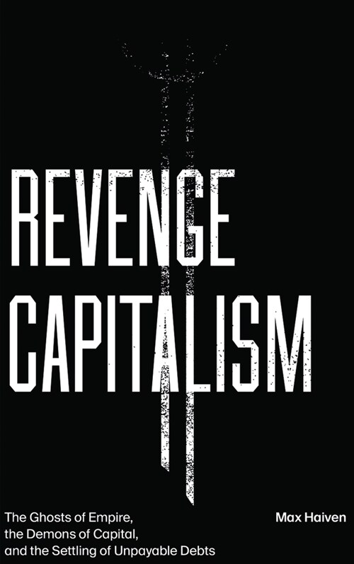 Revenge Capitalism : The Ghosts of Empire, the Demons of Capital, and the Settling of Unpayable Debts (Paperback)