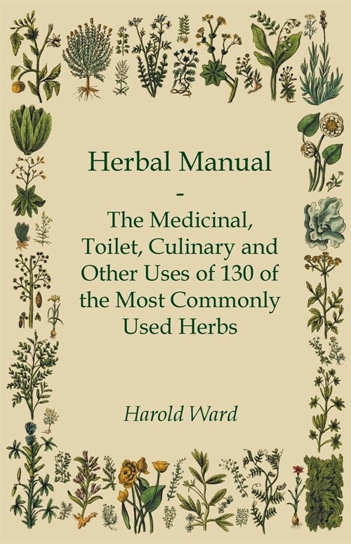 Herbal Manual - The Medicinal, Toilet, Culinary and Other Uses of 130 of the Most Commonly Used Herbs (Paperback)