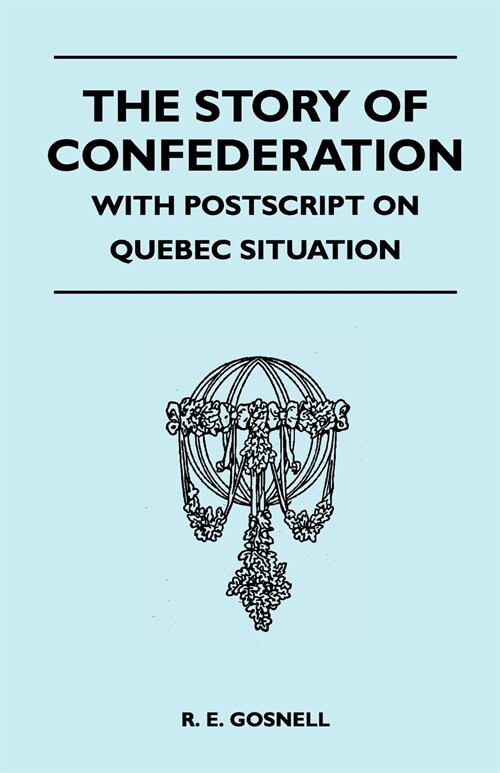 The Story of Confederation - With PostScript on Quebec Situation (Paperback)