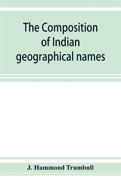 The composition of Indian geographical names: illustrated from the Algonkin languages (Paperback)