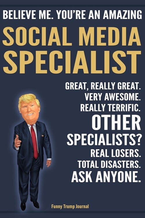 Funny Trump Journal - Believe Me. Youre An Amazing Social Media Specialist Great, Really Great. Very Awesome. Really Terrific. Other Specialists? Tot (Paperback)